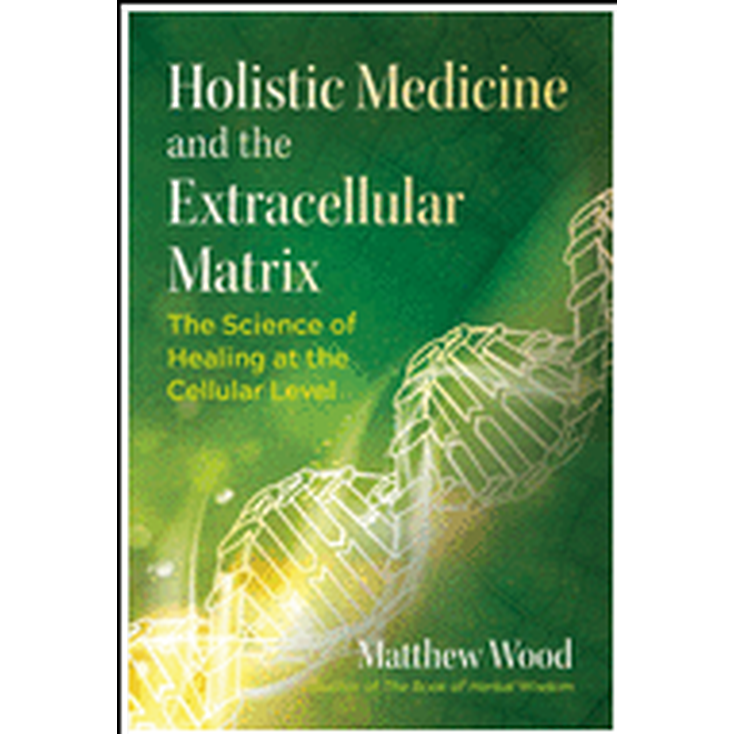 Herbal Guides - Holistic Medicine and the Extracellular Matrix by Mathew Wood
